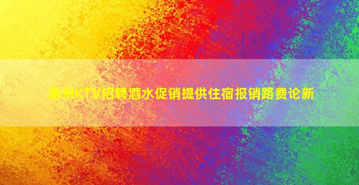 惠州KTV招聘酒水促销提供住宿报销路费论新